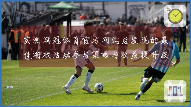 实测满冠体育官方网站后发现的最佳游戏活动参与策略与收益提升技巧