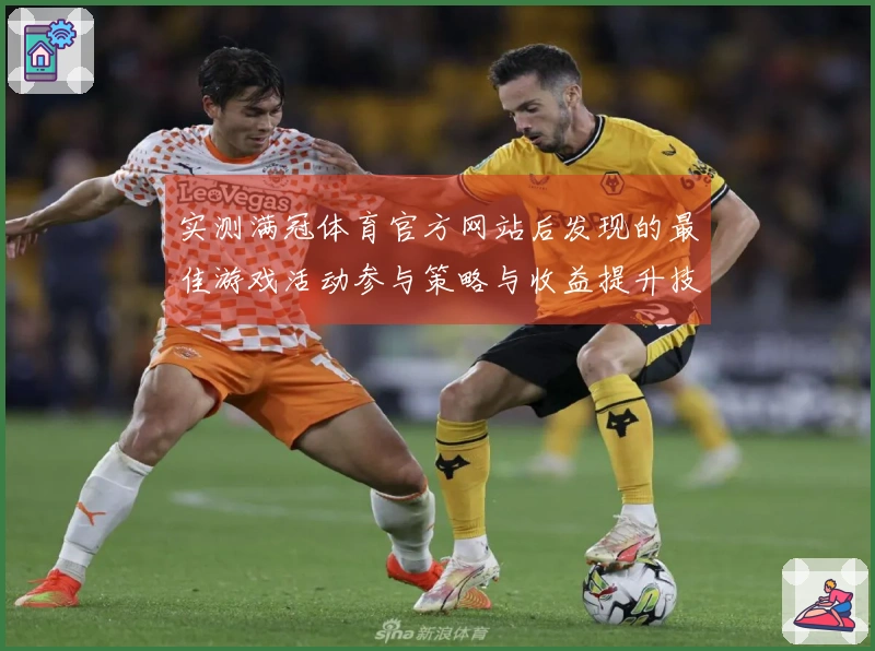 实测满冠体育官方网站后发现的最佳游戏活动参与策略与收益提升技巧