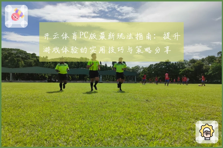 开云体育PC版最新玩法指南：提升游戏体验的实用技巧与策略分享