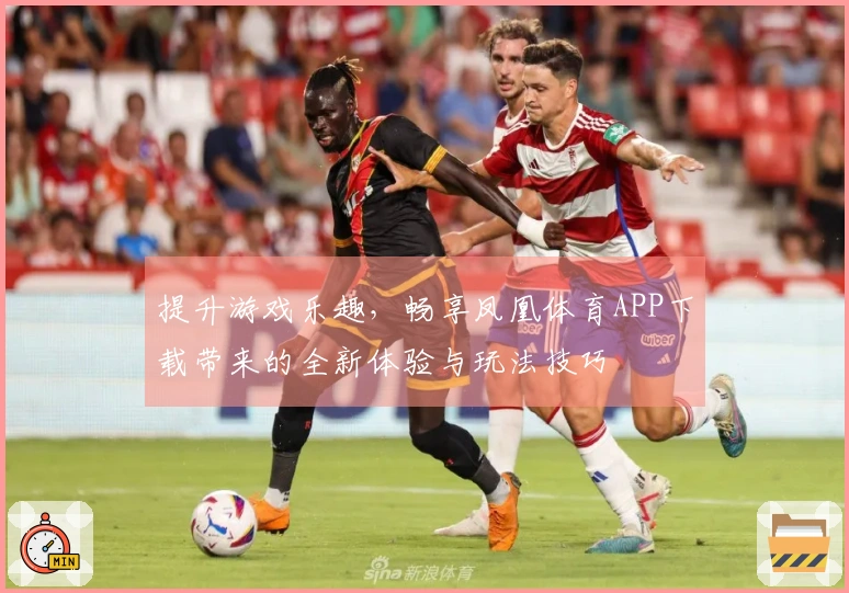 提升游戏乐趣，畅享凤凰体育APP下载带来的全新体验与玩法技巧