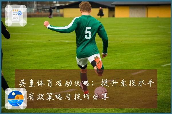 英皇体育活动攻略:提升竞技水平的有效策略与技巧分享