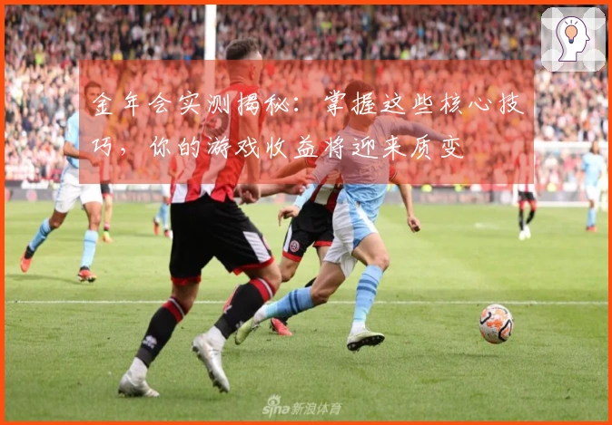 金年会实测揭秘：掌握这些核心技巧，你的游戏收益将迎来质变