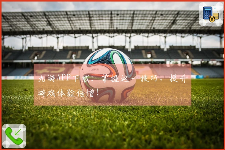 九游APP下载：掌握这一技巧，提升游戏体验倍增！