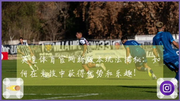 英皇体育官网新版本玩法揭秘:如何在竞技中获得优势和乐趣!