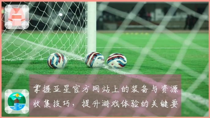 掌握亚星官方网站上的装备与资源收集技巧，提升游戏体验的关键要素